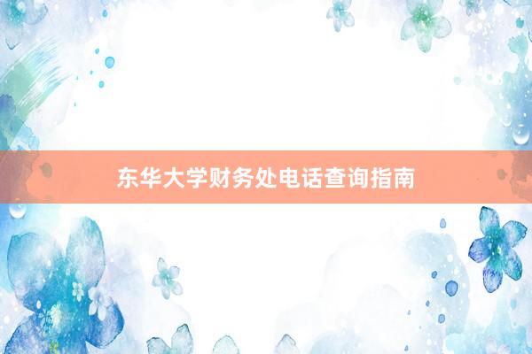 东华大学财务处电话查询指南